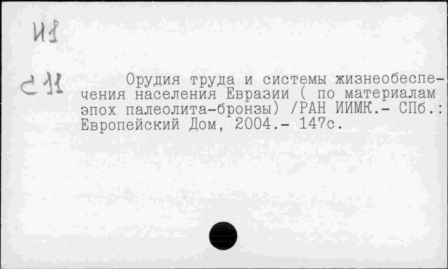 ﻿Орудия труда и системы жизнеобеспечения населения Евразии ( по материалам эпох палеолита-бронзы) /РАН ИИМК.- СПб.: Европейский Дом, 2004.- 147с.